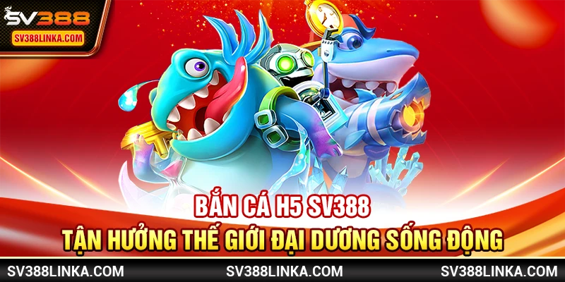 Bắn Cá H5 SV388 - Tận hưởng thế giới đại dương sống động