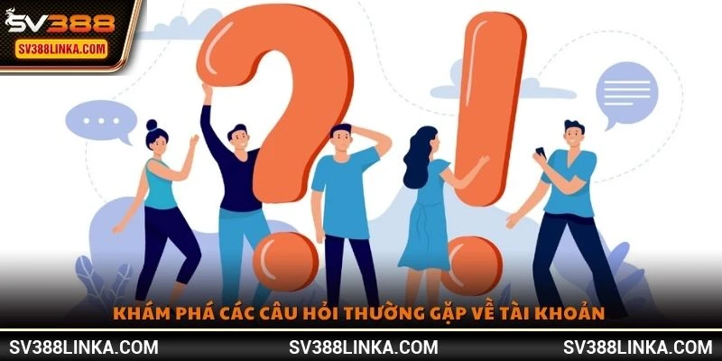 Khám phá các câu hỏi thường gặp về tài khoản