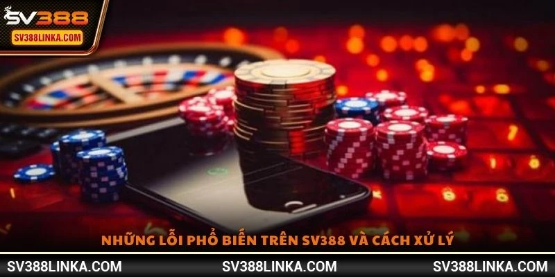 Những lỗi phổ biến trên SV388 và cách xử lý