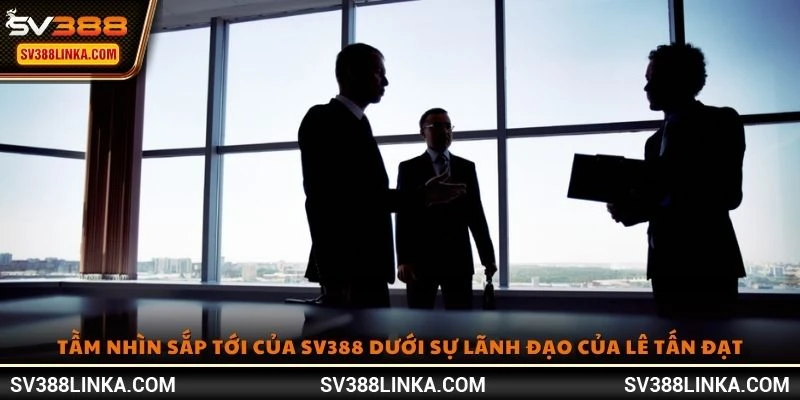 Tầm nhìn sắp tới của SV388 dưới sự lãnh đạo của Lê Tấn Đạt